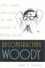 Reconstructing Woody: Art, Love, and Life in the Films of Woody Allen