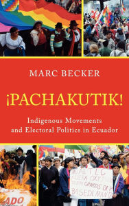Title: Pachakutik: Indigenous Movements and Electoral Politics in Ecuador, Author: Marc Becker