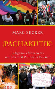 Title: Pachakutik: Indigenous Movements and Electoral Politics in Ecuador, Author: Marc Becker