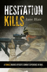 Title: Hesitation Kills: A Female Marine Officer's Combat Experience in Iraq, Author: Jane Blair