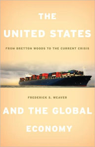 Title: The United States and the Global Economy: From Bretton Woods to the Current Crisis, Author: Frederick S. Weaver