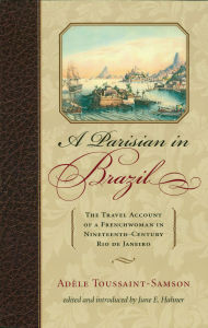 Title: A Parisian in Brazil: The Travel Account of a Frenchwoman in Nineteenth-Century Rio de Janeiro, Author: Adèle Toussaint-Samson