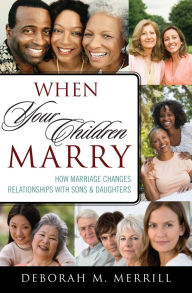 Title: When Your Children Marry: How Marriage Changes Relationships with Sons and Daughters, Author: Deborah M. Merrill
