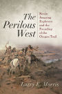 The Perilous West: Seven Amazing Explorers and the Founding of the Oregon Trail
