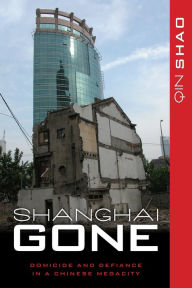 Title: Shanghai Gone: Domicide and Defiance in a Chinese Megacity, Author: Qin Shao