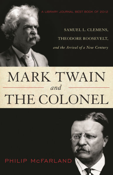 Mark Twain and the Colonel: Samuel L. Clemens, Theodore Roosevelt, and the Arrival of a New Century
