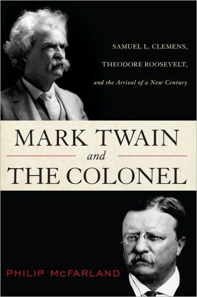 Mark Twain and the Colonel: Samuel L. Clemens, Theodore Roosevelt, and the Arrival of a New Century