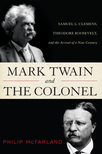 Mark Twain and the Colonel: Samuel L. Clemens, Theodore Roosevelt, and the Arrival of a New Century