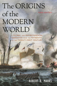 Title: The Origins of the Modern World: A Global and Environmental Narrative from the Fifteenth to the Twenty-First Century / Edition 3, Author: Robert B. Marks