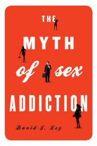 Title: The Myth of Sex Addiction, Author: David J. Ley