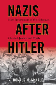 Title: Nazis after Hitler: How Perpetrators of the Holocaust Cheated Justice and Truth, Author: Donald M McKale