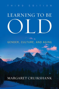 Title: Learning to Be Old: Gender, Culture, and Aging, Author: Margaret Cruikshank University of Maine Women's Studies (retired)