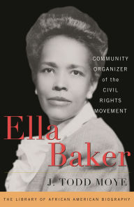 Title: Ella Baker: Community Organizer of the Civil Rights Movement, Author: J. Todd Moye