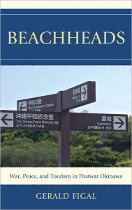 Title: Beachheads: War, Peace, and Tourism in Postwar Okinawa, Author: Gerald Figal Vanderbilt University