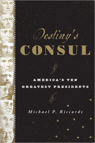 Title: Destiny's Consul: America's Greatest Presidents, Author: Michael P. Riccards
