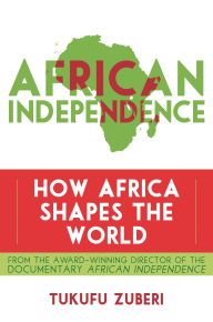 Title: African Independence: How Africa Shapes the World, Author: Tukufu Zuberi