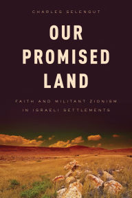 Title: Our Promised Land: Faith and Militant Zionism in Israeli Settlements, Author: Charles Selengut