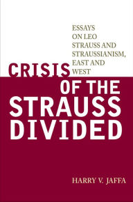 Title: Crisis of the Strauss Divided: Essays on Leo Strauss and Straussianism, East and West, Author: Harry V. Jaffa Philosophy Emeritus