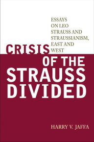 Title: Crisis of the Strauss Divided: Essays on Leo Strauss and Straussianism, East and West, Author: Harry V. Jaffa