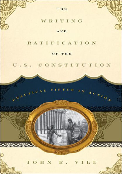 The Writing and Ratification of the U.S. Constitution: Practical Virtue in Action