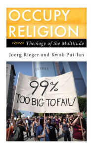 Title: Occupy Religion: Theology of the Multitude, Author: Joerg Rieger Vanderbilt University