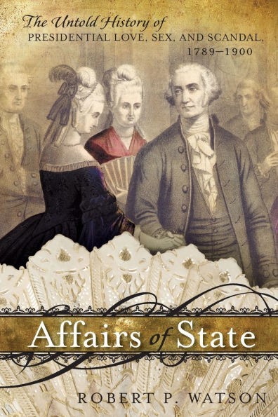 Affairs of State: The Untold History of Presidential Love, Sex, and Scandal, 1789-1900