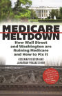Medicare Meltdown: How Wall Street and Washington are Ruining Medicare and How to Fix It