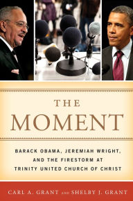 Title: The Moment: Barack Obama, Jeremiah Wright, and the Firestorm at Trinity United Church of Christ, Author: Carl A. Grant Hoefs-Bascom Professor