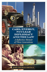 Title: Cars, Energy, Nuclear Diplomacy and the Law: A Reflective Memoir of Three Generations, Author: John Thomas Smith II