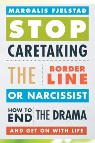 Title: Stop Caretaking the Borderline or Narcissist: How to End the Drama and Get On with Life, Author: Margalis Fjelstad