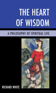 Title: The Heart of Wisdom: A Philosophy of Spiritual Life, Author: Richard White