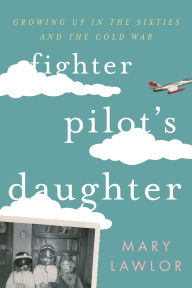 Fighter Pilot's Daughter: Growing Up in the Sixties and the Cold War