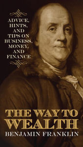 Title: The Way to Wealth: Advice, Hints, and Tips on Business, Money, and Finance, Author: Benjamin Franklin