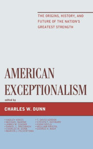 Title: American Exceptionalism: The Origins, History, and Future of the Nation's Greatest Strength, Author: Charles W. Dunn
