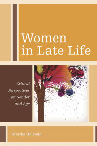 Title: Women in Late Life: Critical Perspectives on Gender and Age, Author: Martha Holstein