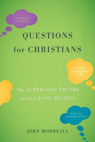 Title: Questions for Christians: The Surprising Truths behind Basic Beliefs, Author: John Morreall