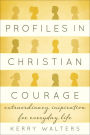 Profiles in Christian Courage: Extraordinary Inspiration for Everyday Life