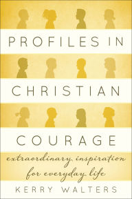 Title: Profiles in Christian Courage: Extraordinary Inspiration for Everyday Life, Author: Kerry Walters