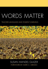 Title: Words Matter: Teacher Language and Student Learning, Author: Susan Mandel Glazer Ed.D Rider University
