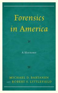 Title: Forensics in America: A History, Author: Michael Bartanen