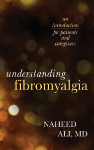 Title: Understanding Fibromyalgia: An Introduction for Patients and Caregivers, Author: Naheed Ali MD