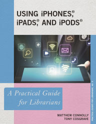 Title: Using iPhones, iPads, and iPods: A Practical Guide for Librarians, Author: Matthew Connolly