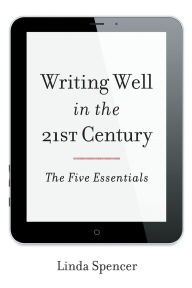 Title: Writing Well in the 21st Century: The Five Essentials, Author: Linda Spencer