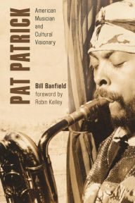 Title: Pat Patrick: American Musician and Cultural Visionary, Author: Bill Banfield