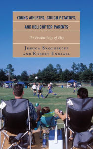Title: Young Athletes, Couch Potatoes, and Helicopter Parents: The Productivity of Play, Author: Jessica Skolnikoff