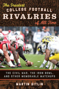 Title: The Greatest College Football Rivalries of All Time: The Civil War, the Iron Bowl, and Other Memorable Matchups, Author: Martin Gitlin