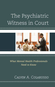 Title: The Psychiatric Witness in Court: What Mental Health Professionals Need to Know, Author: Calvin  A. Colarusso MD