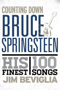 Title: Counting Down Bruce Springsteen: His 100 Finest Songs, Author: Jim Beviglia