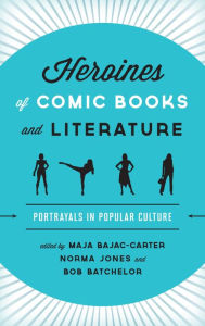 Title: Heroines of Comic Books and Literature: Portrayals in Popular Culture, Author: Maja Bajac-Carter