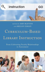 Title: Curriculum-Based Library Instruction: From Cultivating Faculty Relationships to Assessment, Author: Amy Blevins